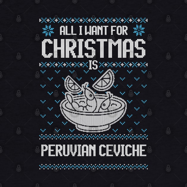 All I Want For Christmas Is Peruvian Ceviche - Ugly Xmas Sweater For Ceviche Lovers by Ugly Christmas Sweater Gift